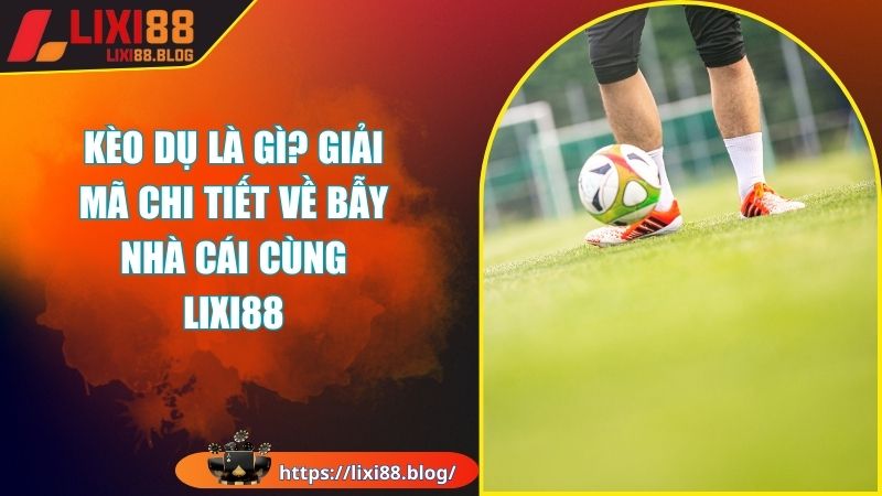 Hướng dẫn cách nhận biết kèo dụ nhanh chóng tại LIXI88 Hướng dẫn cách nhận biết kèo dụ nhanh chóng tại LIXI88