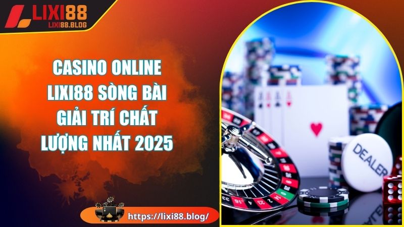 Đôi nét về sảnh cược casino online tại Lixi88 Đôi nét về sảnh cược casino online tại Lixi88
