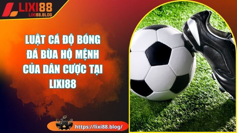 Những quy định chung trong luật cá độ bóng đá tại LIXI88